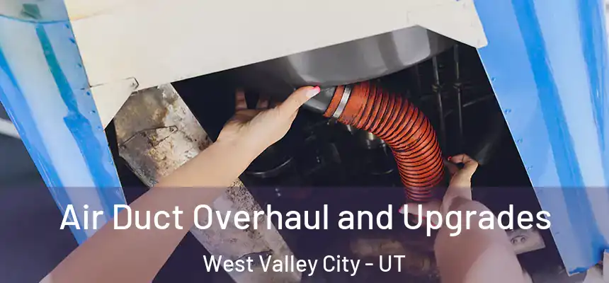 Air Duct Overhaul and Upgrades West Valley City - UT