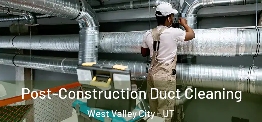 Post-Construction Duct Cleaning West Valley City - UT