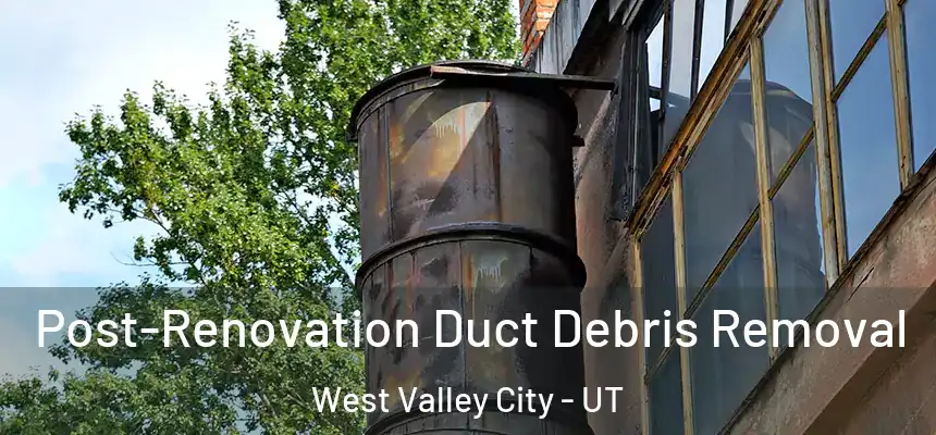 Post-Renovation Duct Debris Removal West Valley City - UT