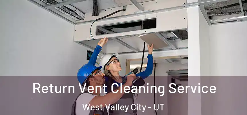 Return Vent Cleaning Service West Valley City - UT